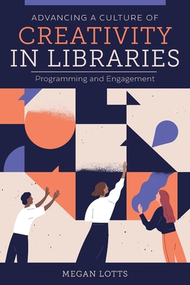 Advancing a Culture of Creativity in Libraries: Programming and Engagement - Lotts, Megan