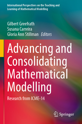 Advancing and Consolidating Mathematical Modelling: Research from ICME-14 - Greefrath, Gilbert (Editor), and Carreira, Susana (Editor), and Stillman, Gloria Ann (Editor)
