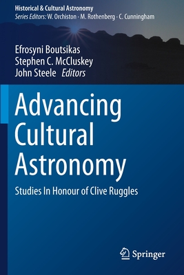 Advancing Cultural Astronomy: Studies In Honour of Clive Ruggles - Boutsikas, Efrosyni (Editor), and McCluskey, Stephen C. (Editor), and Steele, John (Editor)