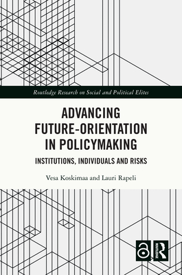 Advancing Future-Orientation in Policymaking: Institutions, Individuals and Risks - Koskimaa, Vesa, and Rapeli, Lauri