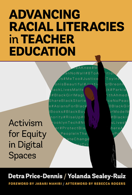 Advancing Racial Literacies in Teacher Education: Activism for Equity in Digital Spaces - Price-Dennis, Detra, and Sealey-Ruiz, Yolanda, and Mahiri, Jabari (Foreword by)
