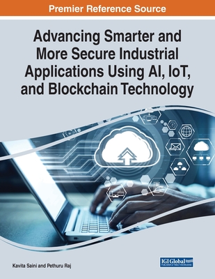 Advancing Smarter and More Secure Industrial Applications Using AI, IoT, and Blockchain Technology - Saini, Kavita (Editor), and Raj, Pethuru (Editor)