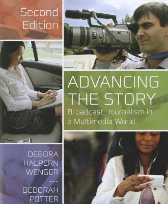 Advancing the Story: Broadcast Journalism in a Multimedia World - Wenger, Debora Halpern, and Potter, Deborah