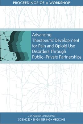 Advancing Therapeutic Development for Pain and Opioid Use Disorders Through Public-Private Partnerships: Proceedings of a Workshop - National Academies of Sciences, Engineering, and Medicine, and Health and Medicine Division, and Board on Health Sciences Policy