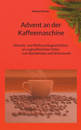 Advent an der Kaffeemaschine: Advents- und Weihnachtsgeschichten an ungewhnlichen Orten zum Nachdennken und Schmunzeln