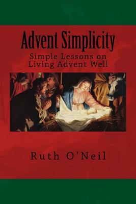 Advent Simplicity: Simple Lessons on Living Advent Well - O'Neil, Ruth