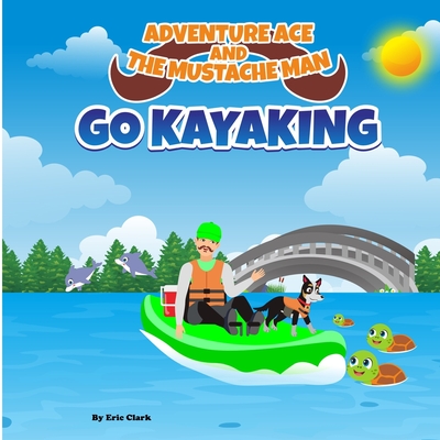 Adventure Ace and the Mustache Man: Go Kayaking - Clark, Eric