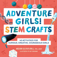 Adventure Girls! Stem Crafts: 40 Activities for Curious, Creative, Courageous Girls