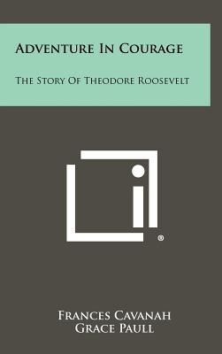 Adventure in Courage: The Story of Theodore Roosevelt - Cavanah, Frances