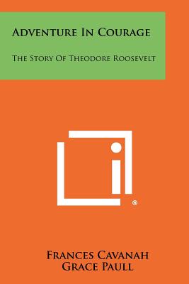 Adventure in Courage: The Story of Theodore Roosevelt - Cavanah, Frances