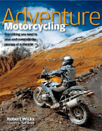 Adventure Motorcycling: Everything You Need to Plan and Complete the Journey of a Lifetime - Wicks, Robert, and Simon, Ted (Foreword by)