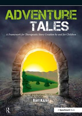 Adventure Tales: A Framework for Therapeutic Story Creation by and for Children - Kazer, Barr