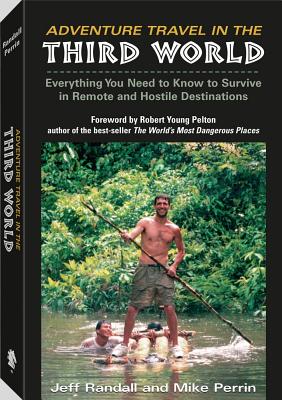 Adventure Travel in the Third World: Everything You Need to Know to Survive in Remote and Hostile Destinations - Randall, Jeff, and Perrin, Mike