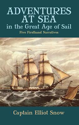 Adventures at Sea in the Great Age of Sail: Five Firsthand Narratives - Snow, Elliot (Editor)