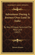 Adventures During a Journey Over Land to India: By Way of Egypt, Syria and the Holy Land (1837)