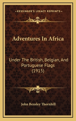 Adventures in Africa: Under the British, Belgian, and Portuguese Flags (1915) - Thornhill, John Bensley