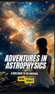 Adventures In Astrophysics: A Kids Guide to the Universe