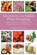 Adventures in Edible Plant Foraging: Finding, Identifying, Harvesting, and Preparing Native and Invasive Wild Plants