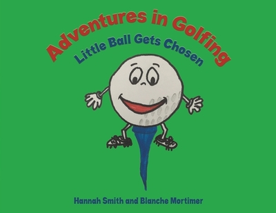 Adventures in Golfing - Little Ball Gets Chosen - Smith, Hannah, and Mortimer, Blanche