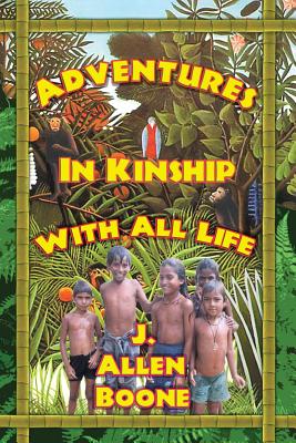 Adventures in Kinship with All Life - Boone, John Allen, and Leonardo, Bianca (Editor), and Rousseau, Henri (Editor)