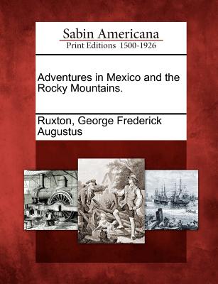Adventures in Mexico and the Rocky Mountains. - Ruxton, George Frederick Augustus (Creator)