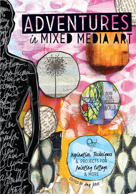 Adventures in Mixed Media Art: Inspiration, Techniques and Projects for Painting, Collage and More - Jones, Amy (Editor)