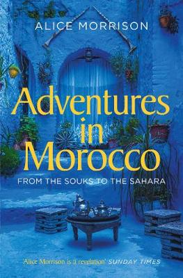 Adventures in Morocco: From the Souks to the Sahara - Morrison, Alice