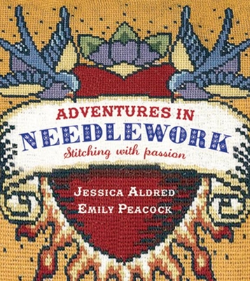 Adventures in Needlework: Stitching with Passion - Aldred, Jessica, and Peacock, Emily