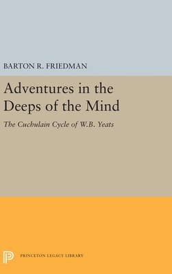 Adventures in the Deeps of the Mind: The Cuchulain Cycle of W.B. Yeats - Friedman, Barton R