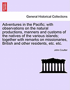 Adventures in the Pacific; With Observations on the Natural Productions, Manners and Customs of the Natives of the Various Islands; Together with Remarks on Missionaries, British and Other Residents, Etc. Etc.