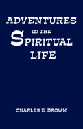 Adventures in the Spiritual Life - Brown, Charles E, PH.D.