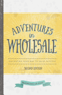 Adventures in Wholesale - Second Edition: Navigating Your Way to Sales Success
