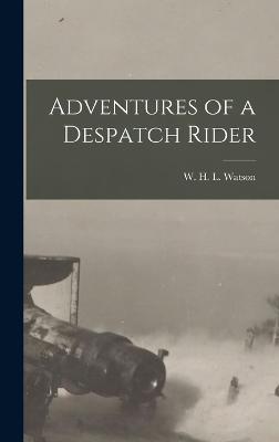 Adventures of a Despatch Rider - Watson, W H L