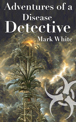 Adventures of a Disease Detective - White, Mark, and White, Zoe Z