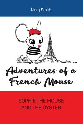 Adventures of a French Mouse: Sophie the Mouse and the Oyster - Smith, Mary