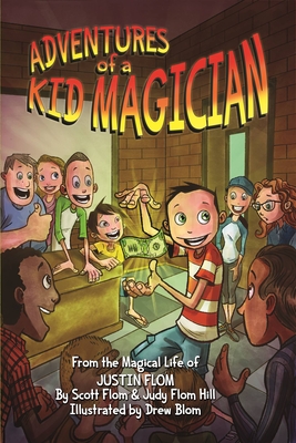 Adventures of a Kid Magician: From the Magical Life of Justin Flom - Flom, Scott, and Flom-Hill, Judy, and Flom, Justin