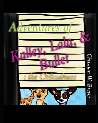 Adventures of Kalley, Lala, & Bullet: the Chihuahuas - Breyer, Christian W