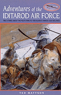 Adventures of the Iditarod Airforce: True Stories about the Pilots Who Fly for Alaska's Famous Sled Dog Race - Mattson, Ted