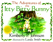Adventures of the Itty Bitty Bunny, - Johnson, Kimberly P