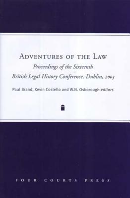 Adventures of the Law: Proceedings of the Sixteenth British Legal History Conference, Dublin - Brand, Paul, Dr. (Editor), and Costello, Kevin (Editor), and Osborough, W N (Editor)