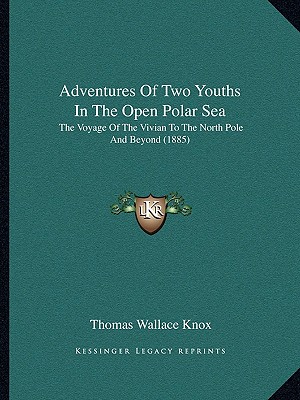 Adventures Of Two Youths In The Open Polar Sea: The Voyage Of The Vivian To The North Pole And Beyond (1885) - Knox, Thomas Wallace