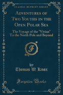 Adventures of Two Youths in the Open Polar Sea: The Voyage of the Vivian to the North Pole and Beyond (Classic Reprint)