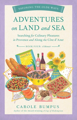 Adventures on Land and Sea: Searching for Culinary Pleasures in Provence and Along the Cote d'Azur - Bumpus, Carole