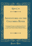 Adventures on the Columbia River: Including the Narrative of a Residence of Six Years on the Western Side of the Rocky Mountains, Among Various Tribes of Indians Hitherto Unknown (Classic Reprint)