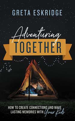Adventuring Together: How to Create Connections and Make Lasting Memories with Your Kids - Eskridge, Greta, and Dolandis, Chloe (Read by)