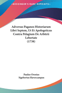 Adversus Paganos Historiarum Libri Septem, UT Et Apologeticus Contra Pelagium de Arbitrii Lebertate (1738)