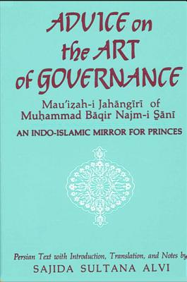 Advice on the Art of Governance (Mau'izah-I Jahangiri) of Muhammad Baqir Najm-I Sani: An Indo-Islamic Mirror for Princes - Muhammad (Translated by)