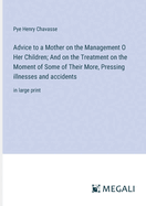 Advice to a Mother on the Management O Her Children; And on the Treatment on the Moment of Some of Their More, Pressing illnesses and accidents: in large print