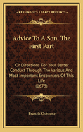 Advice to a Son, the First Part: Or Directions for Your Better Conduct Through the Various and Most Important Encounters of This Life (1673)