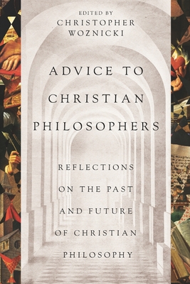 Advice to Christian Philosophers: Reflections on the Past and Future of Christian Philosophy - Plantinga, Alvin, and Feser, Edward, and Craig, William Lane